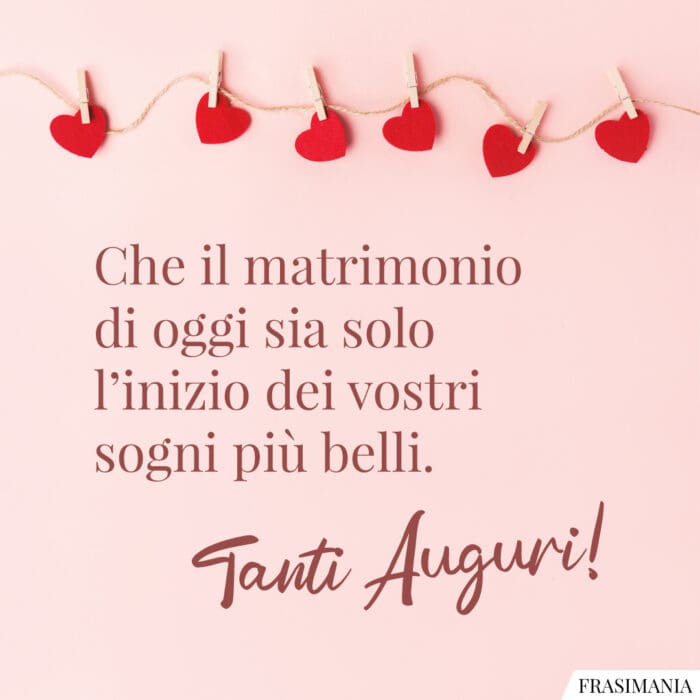 Che il matrimonio di oggi sia solo l’inizio dei vostri sogni più belli. Tanti Auguri!