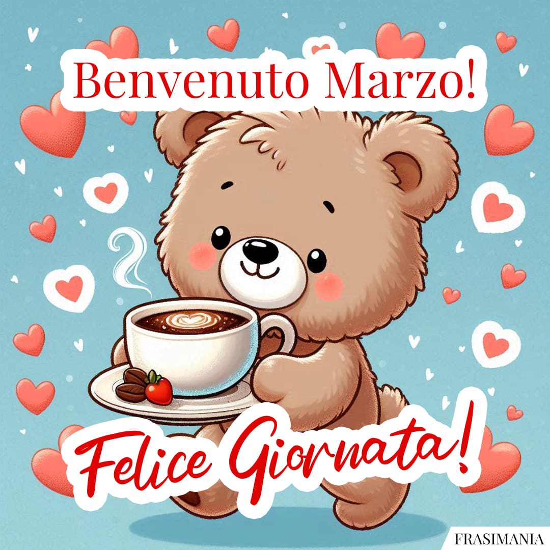 Benvenuto Marzo! Felice Giornata!