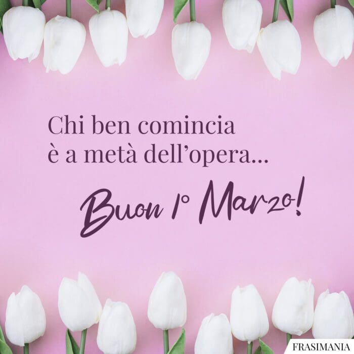 Chi ben comincia è a metà dell’opera… Buon 1° Marzo!