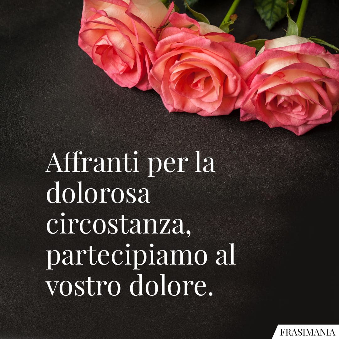 Affranti per la dolorosa circostanza, partecipiamo al vostro dolore.