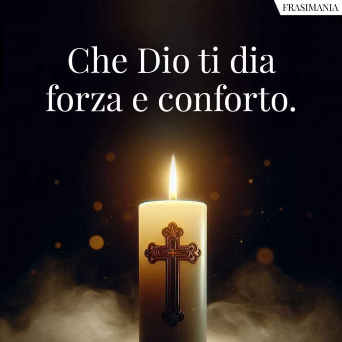 Che Dio ti dia forza e conforto.