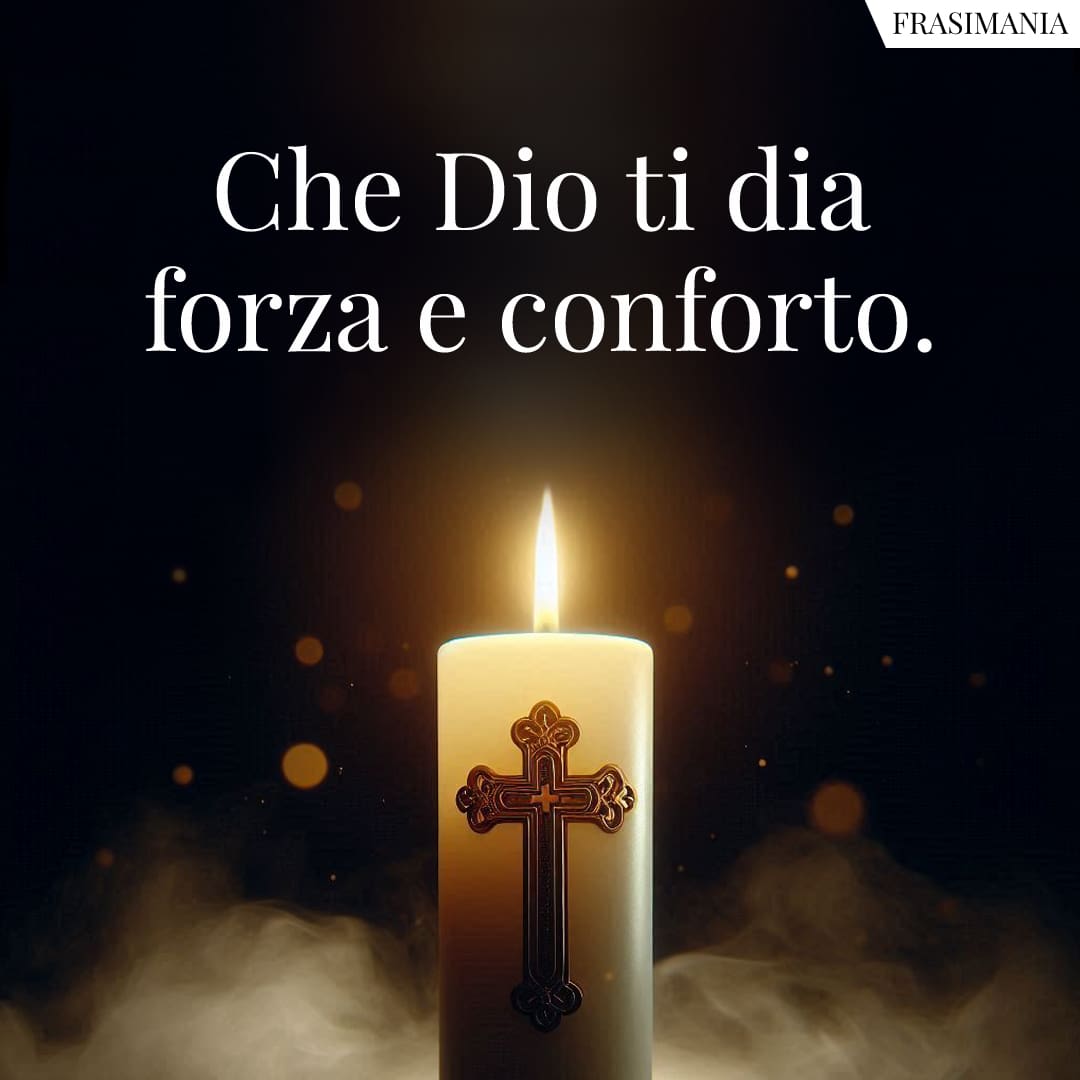 Che Dio ti dia forza e conforto.