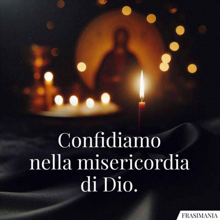 Confidiamo nella misericordia di Dio.