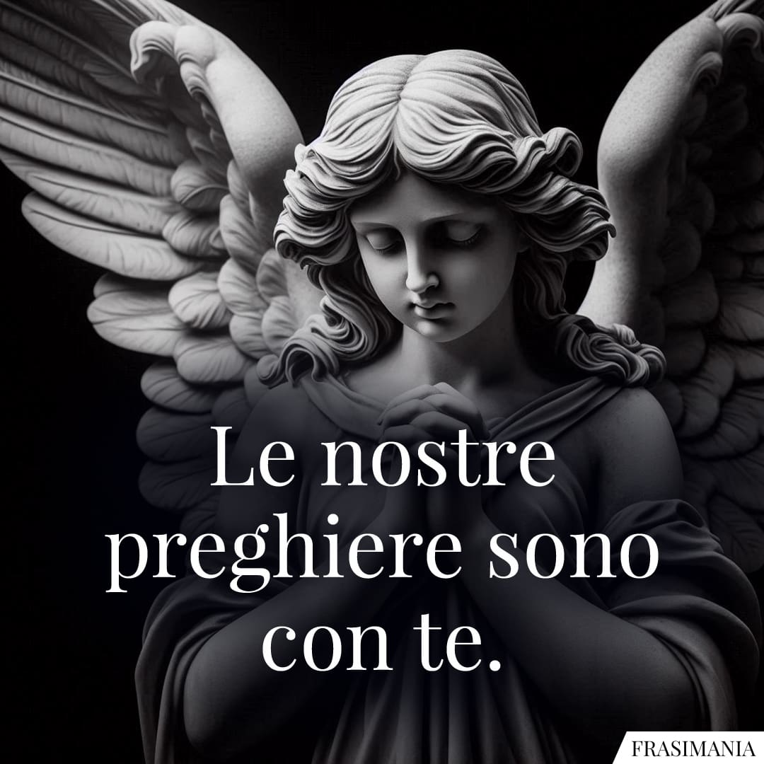 Le nostre preghiere sono con te.
