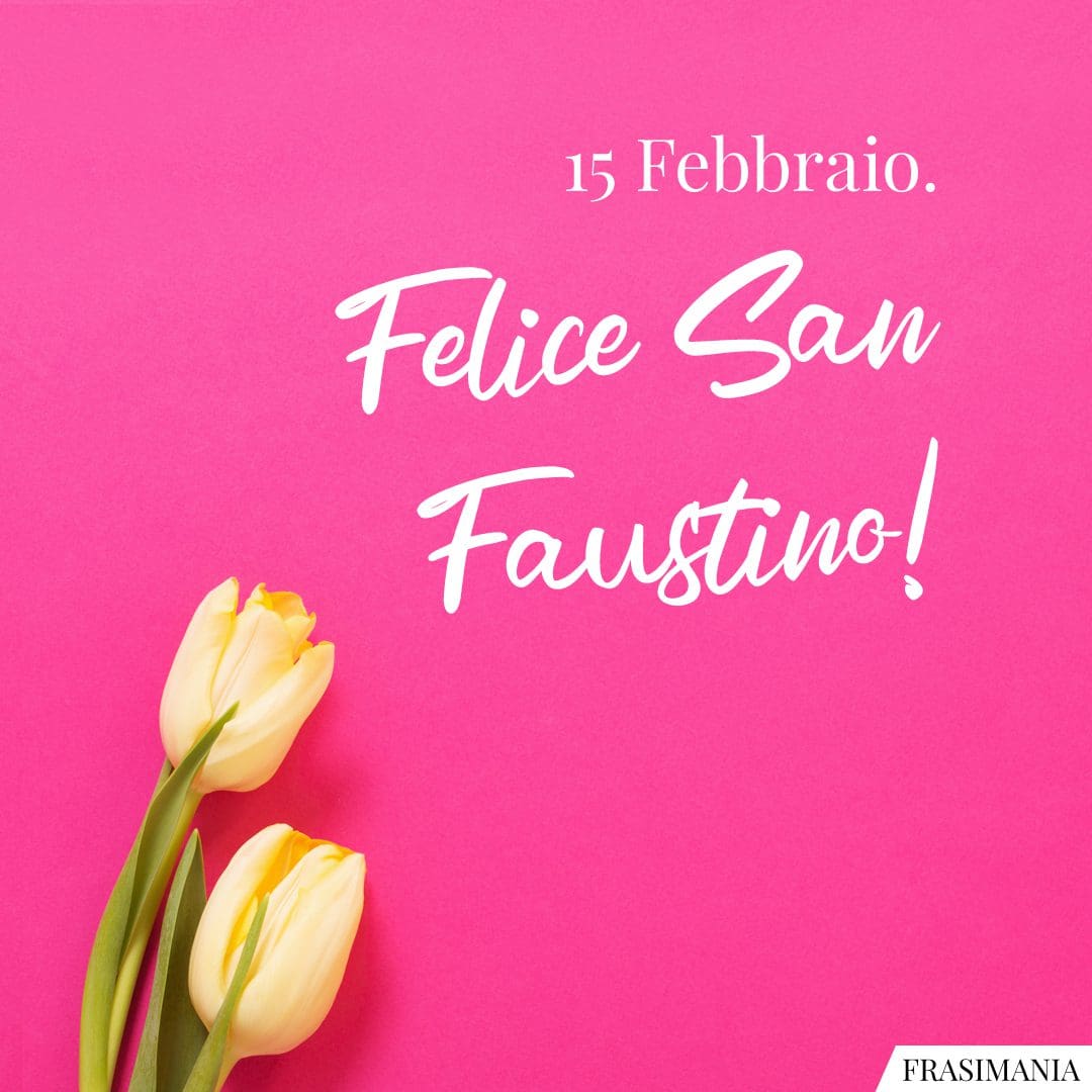 15 Febbraio. Felice San Faustino!