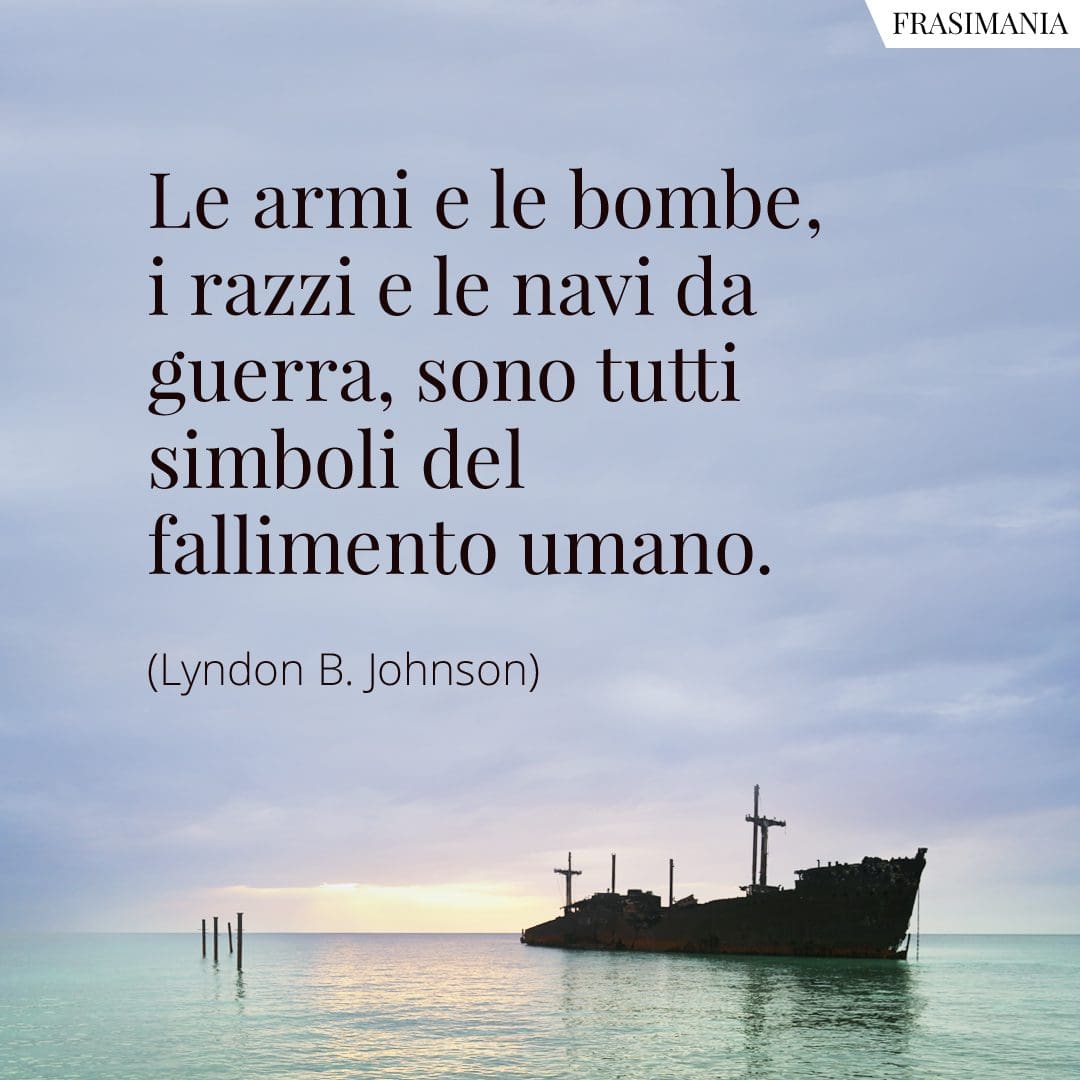 Le armi e le bombe, i razzi e le navi da guerra, sono tutti simboli del fallimento umano.