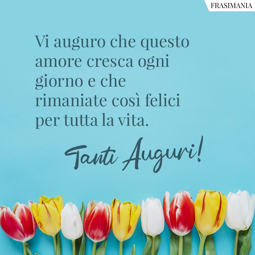 Vi auguro che questo amore cresca ogni giorno e che rimaniate così felici per tutta la vita. Tanti auguri!