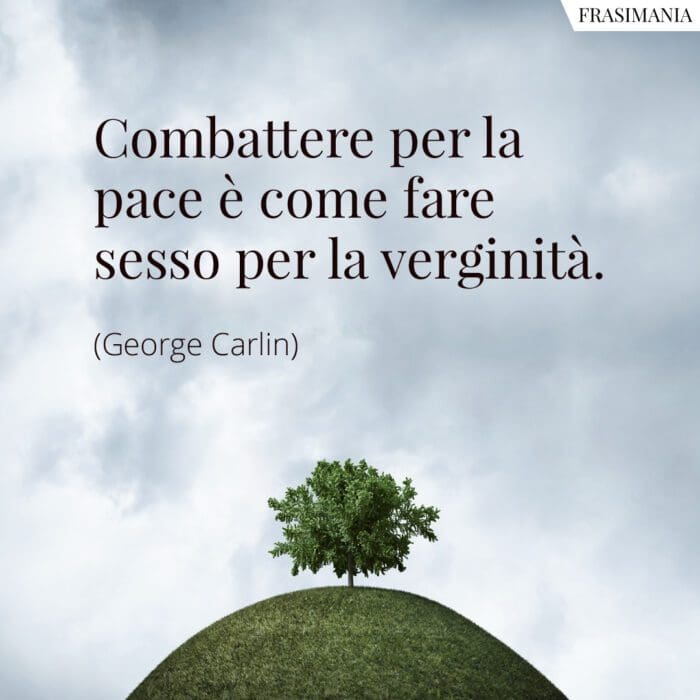 Combattere per la pace è come fare sesso per la verginità.