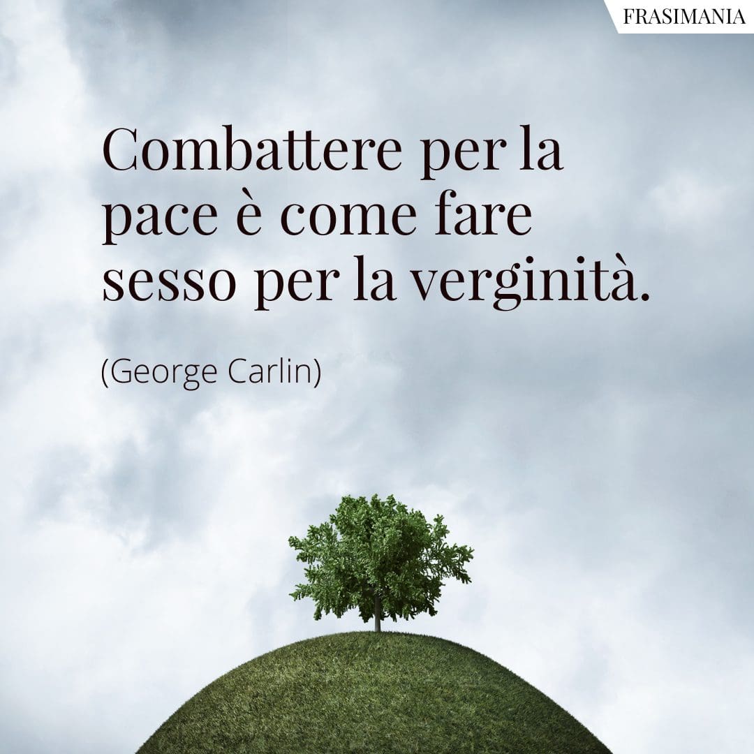 Combattere per la pace è come fare sesso per la verginità.