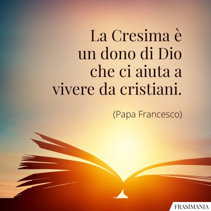 La Cresima è un dono di Dio che ci aiuta a vivere da cristiani.