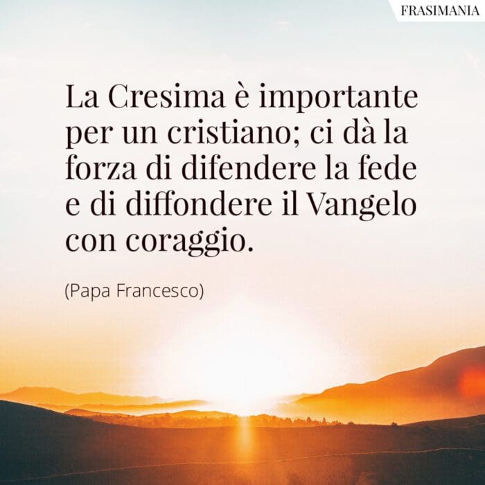 La Cresima è importante per un cristiano; ci dà la forza di difendere la fede e di diffondere il Vangelo con coraggio.