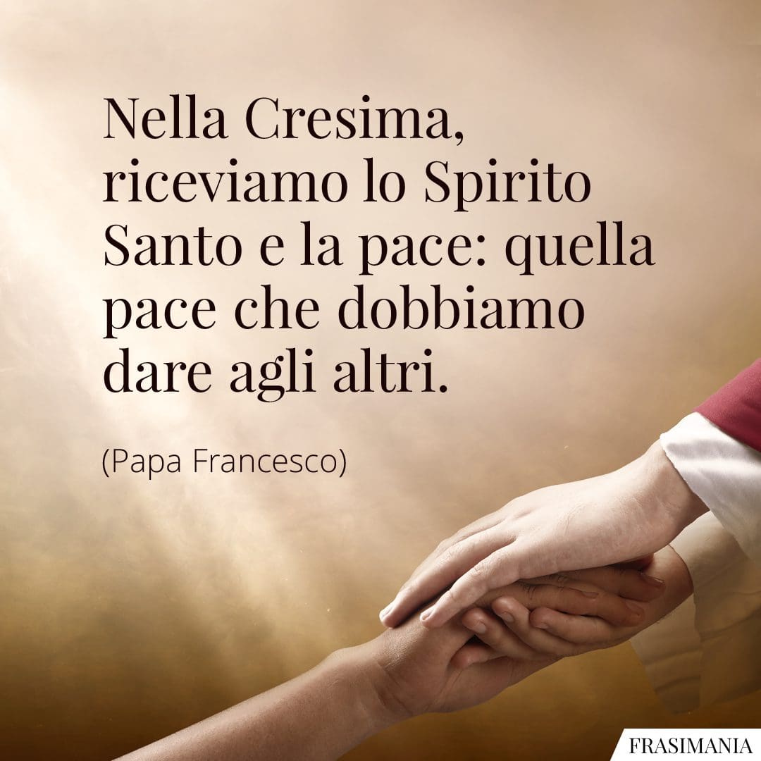 Nella Cresima, riceviamo lo Spirito Santo e la pace: quella pace che dobbiamo dare agli altri.