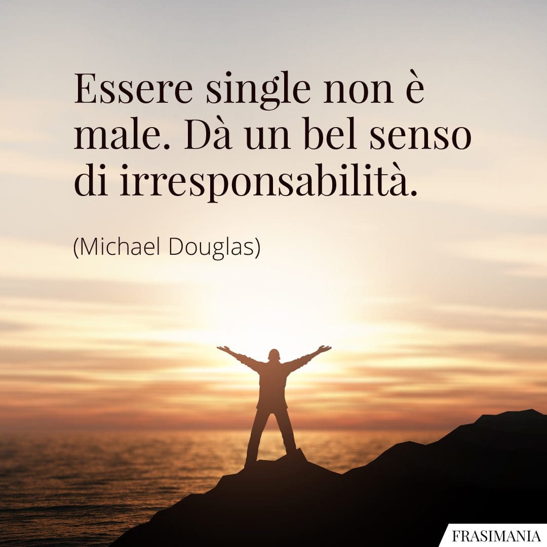 Essere single non è male. Dà un bel senso di irresponsabilità.