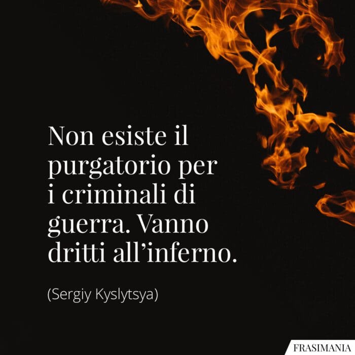 Non esiste il purgatorio per i criminali di guerra. Vanno dritti all’inferno.