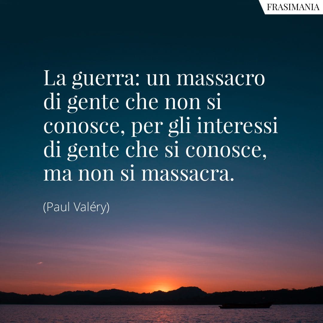 La guerra: un massacro di gente che non si conosce, per gli interessi di gente che si conosce, ma non si massacra.
