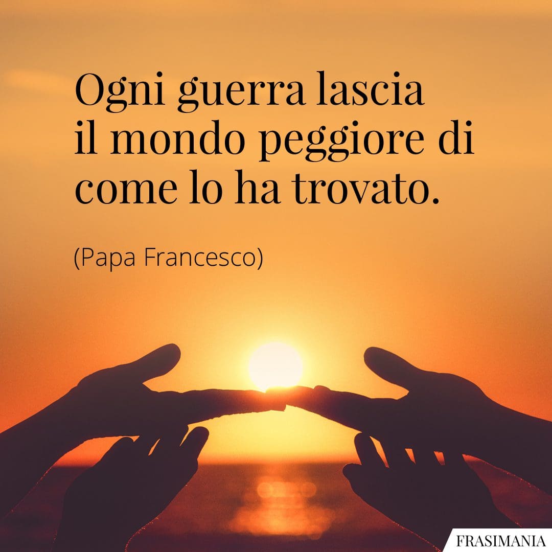 Sognare Di Fare Pace Con Una Persona Frasi sulla guerra e la pace di Papa Francesco, Madre Teresa e altri