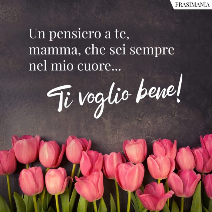 Un pensiero a te, mamma, che sei sempre nel mio cuore... Ti voglio bene!