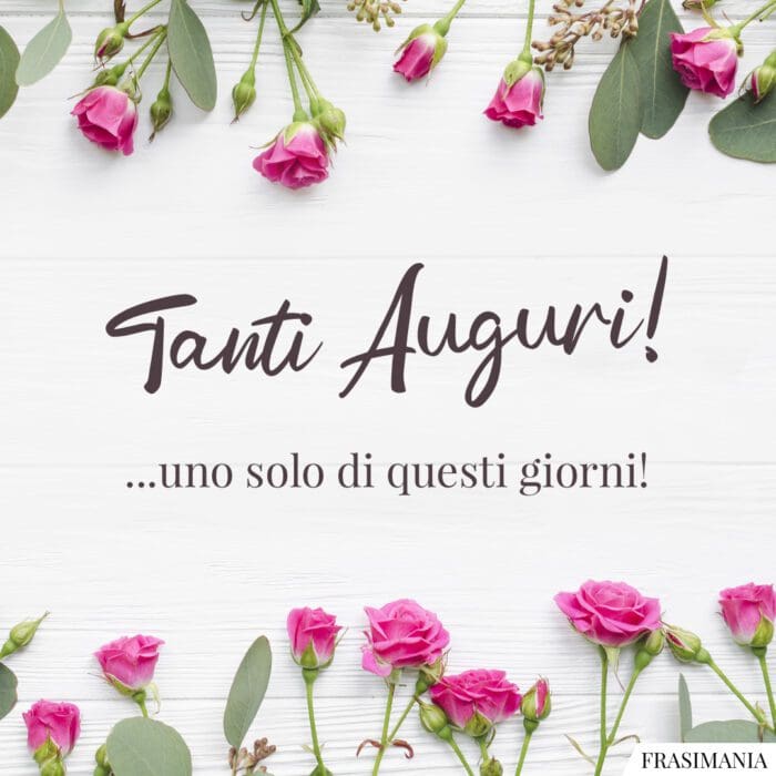 Tanti Auguri! …uno solo di questi giorni!