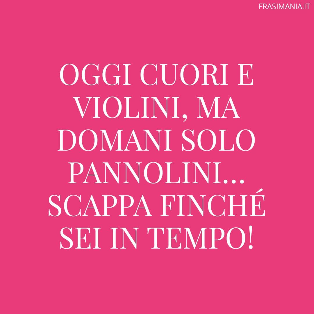 Oggi cuori e violini, ma domani solo pannolini... Scappa finché sei in tempo!