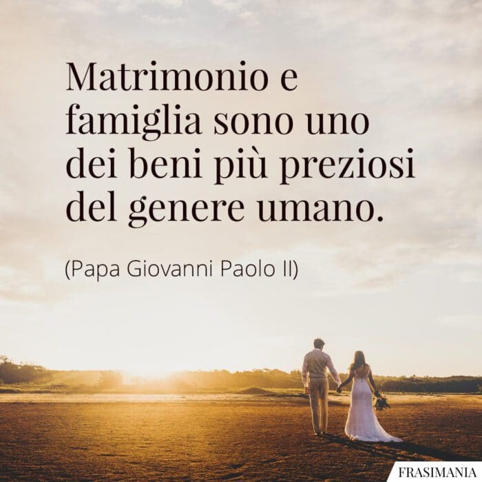 Matrimonio e famiglia sono uno dei beni più preziosi del genere umano.