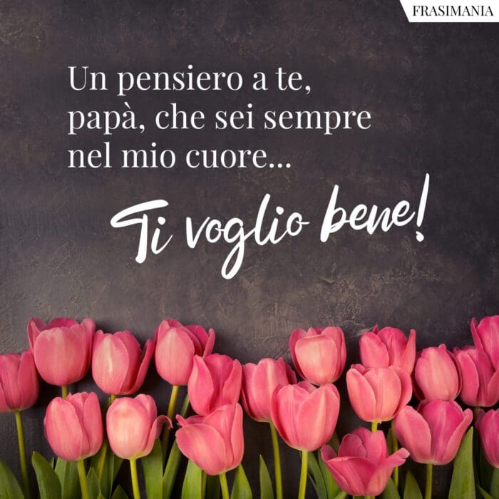 Un pensiero a te, papà, che sei sempre nel mio cuore… Ti voglio bene!