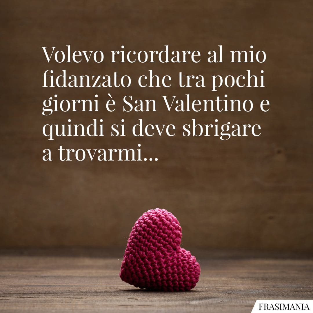 Volevo ricordare al mio fidanzato che tra pochi giorni è San Valentino e quindi si deve sbrigare a trovarmi...