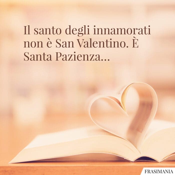 Il santo degli innamorati non è San Valentino. È Santa Pazienza…