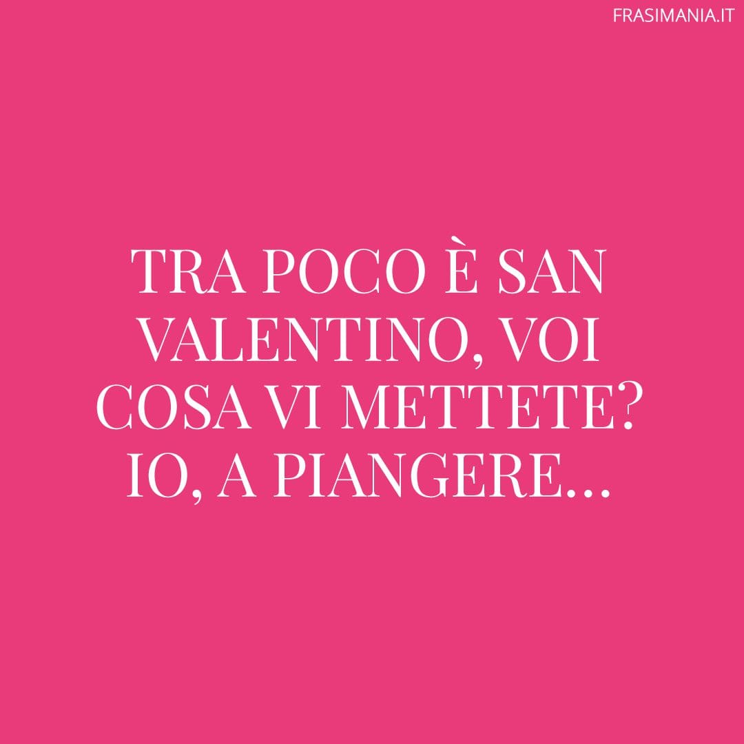 Tra poco è San Valentino, voi cosa vi mettete? Io, a piangere...