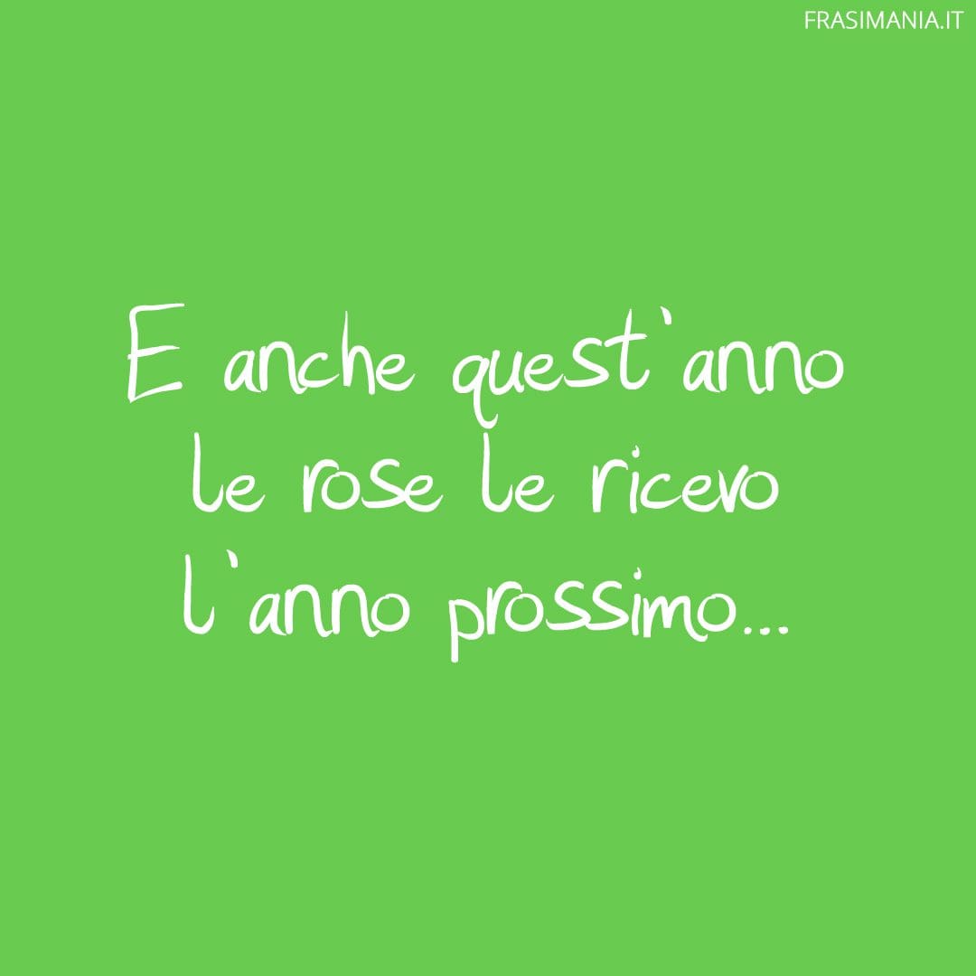 E anche quest'anno le rose le ricevo l'anno prossimo...