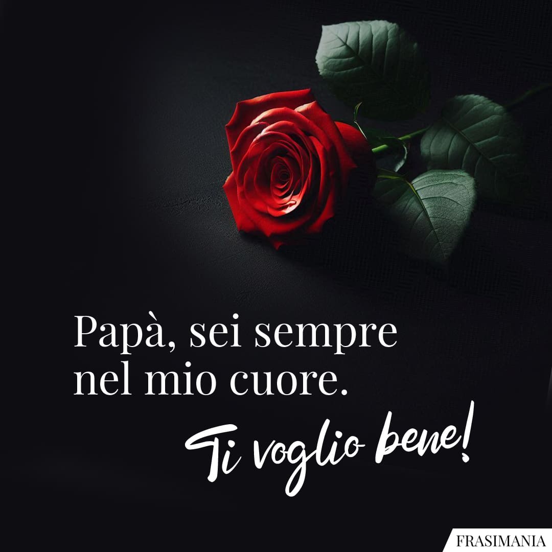 Papà, sei sempre nel mio cuore. Ti voglio bene!