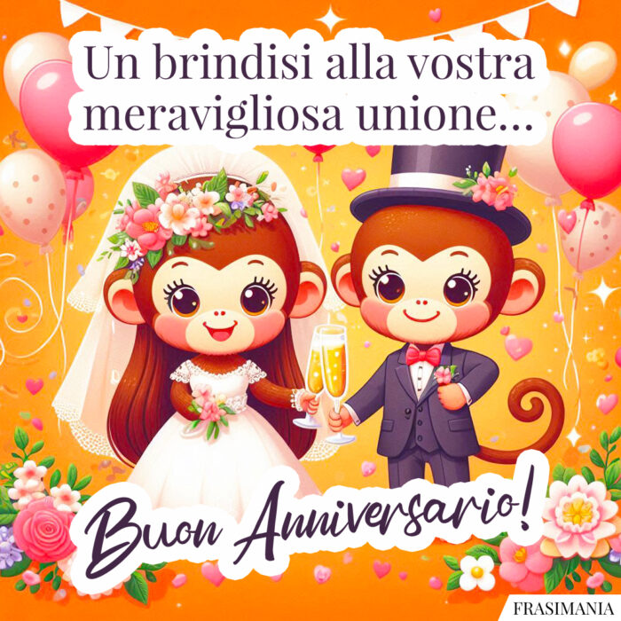 Un brindisi alla vostra meravigliosa unione… Buon Anniversario!