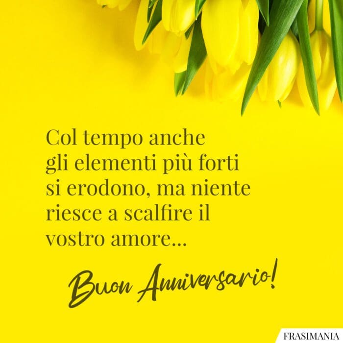 Col tempo anche gli elementi più forti si erodono, ma niente riesce a scalfire il vostro amore... Buon Anniversario!