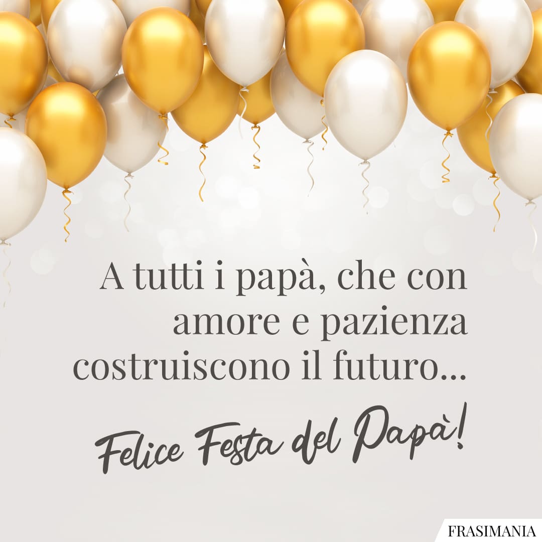 A tutti i papà, che non amore e pazienza costruiscono il futuro... Felice Festa del Papà!