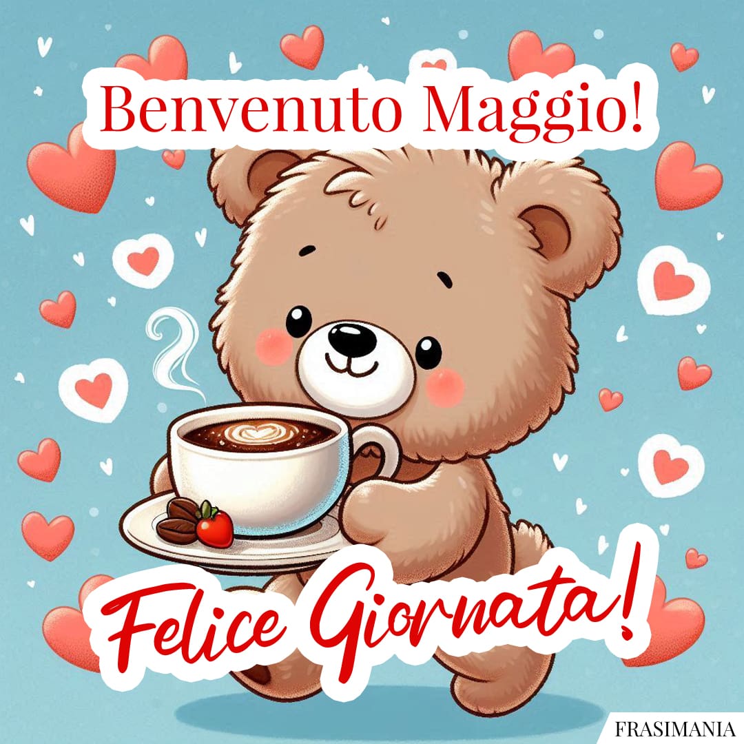 Benvenuto Maggio! Felice Giornata!