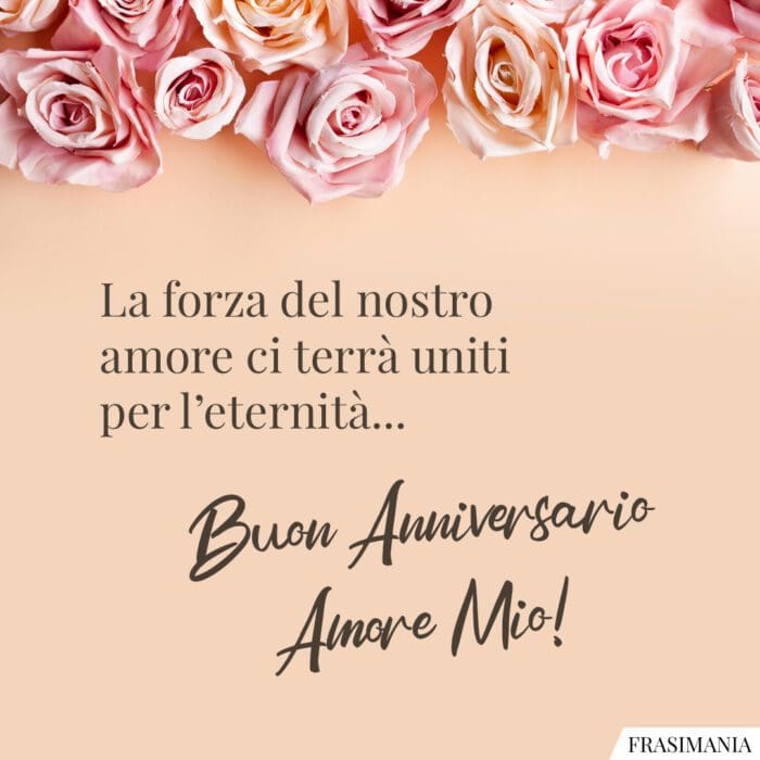 La forza del nostro amore ci terrà uniti per l’eternità… Buon Anniversario Amore Mio!
