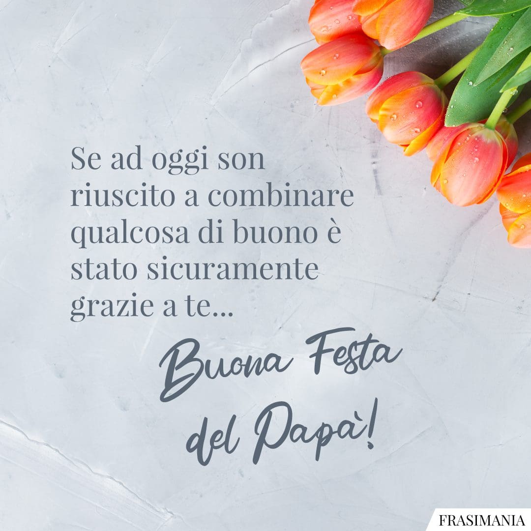 Se ad oggi son riuscito a combinare qualcosa di buono è stato sicuramente grazie a te... Buona Festa del Papà!