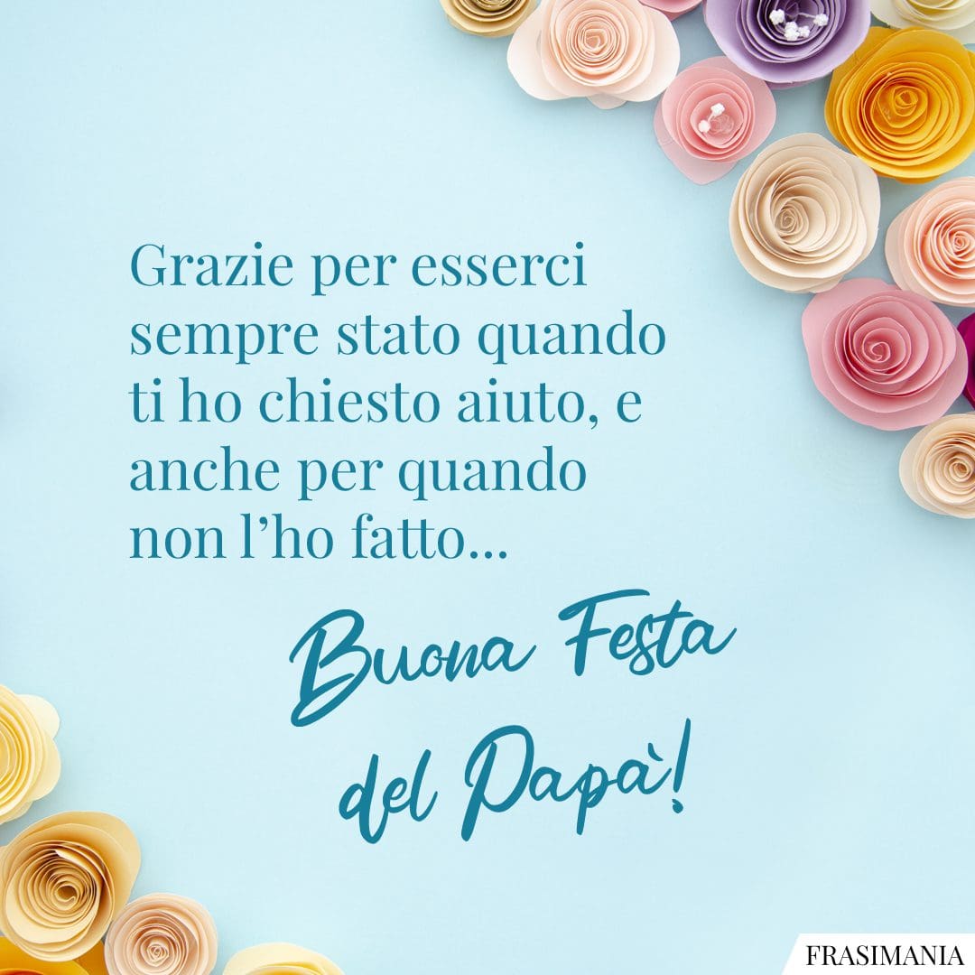 Grazie per esserci sempre stato quando ti ho chiesto aiuto, e anche per quando non l’ho fatto... Buona Festa del Papà!