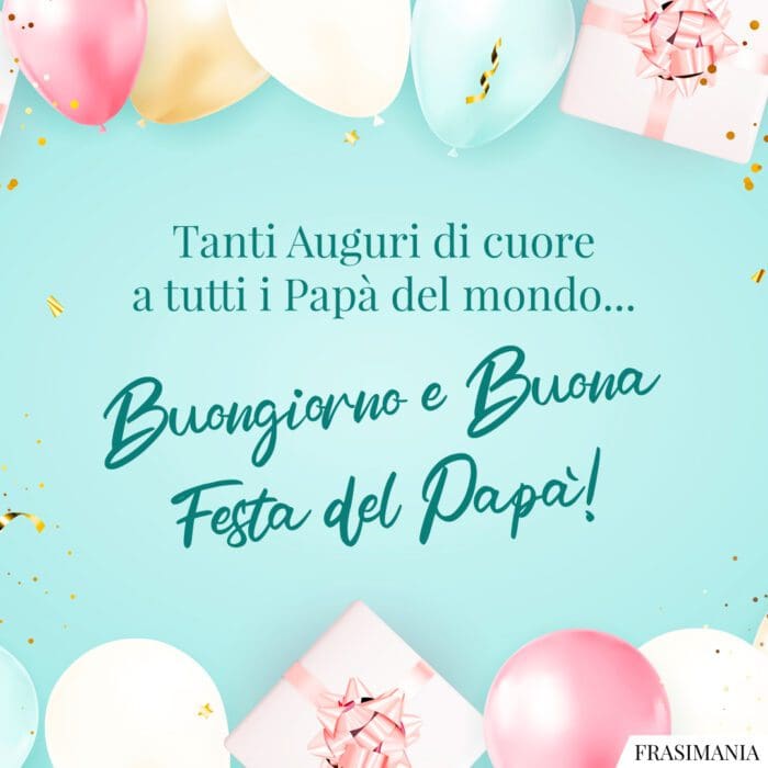 Tanti Auguri di cuore a tutti i Papà del mondo… Buongiorno e Buona Festa del Papà!