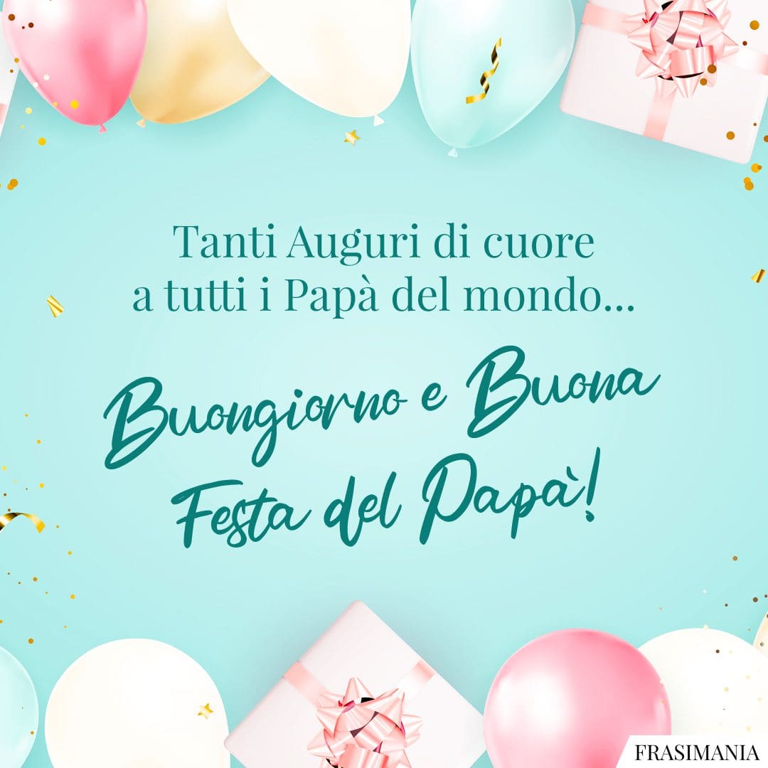 Tanti Auguri di cuore a tutti i Papà del mondo... Buongiorno e Buona Festa del Papà!