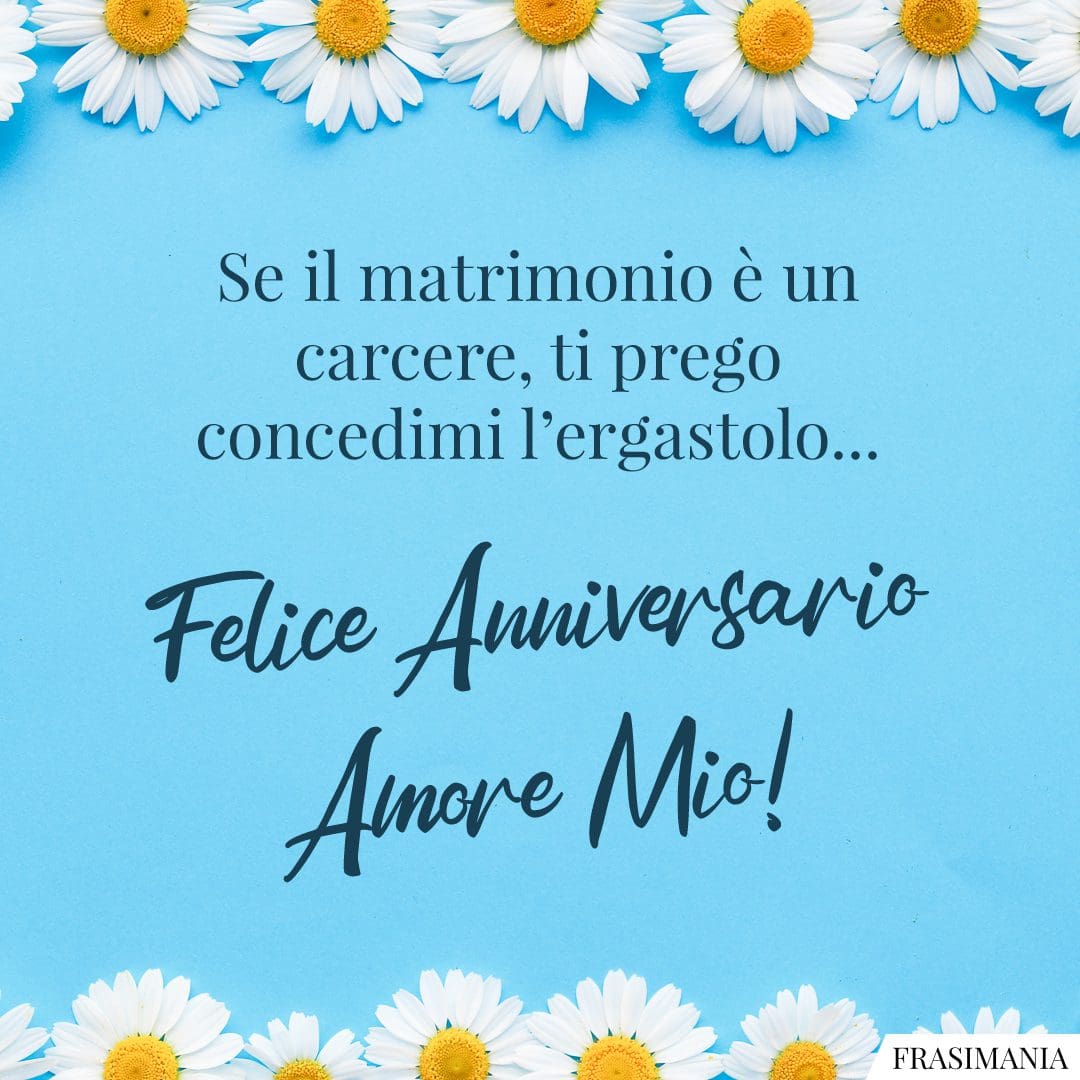 Se il matrimonio è un carcere, ti prego concedimi l'ergastolo... Felice Anniversario Amore Mio!