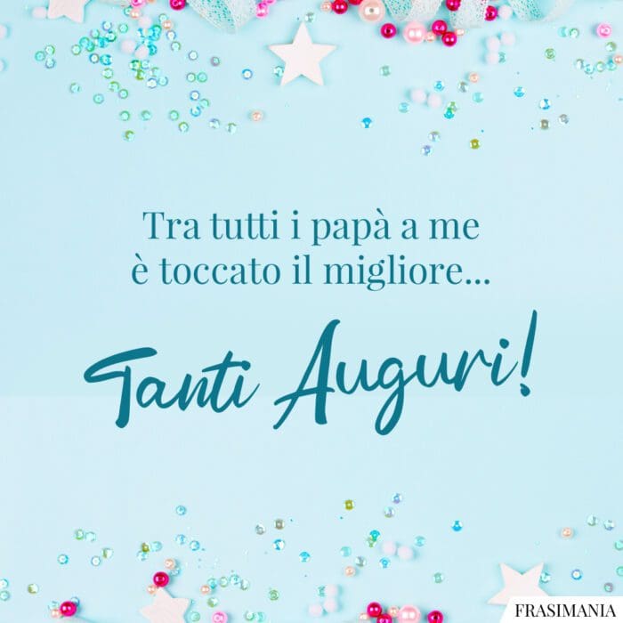 Tra tutti i papà a me è toccato il migliore… Tanti Auguri!