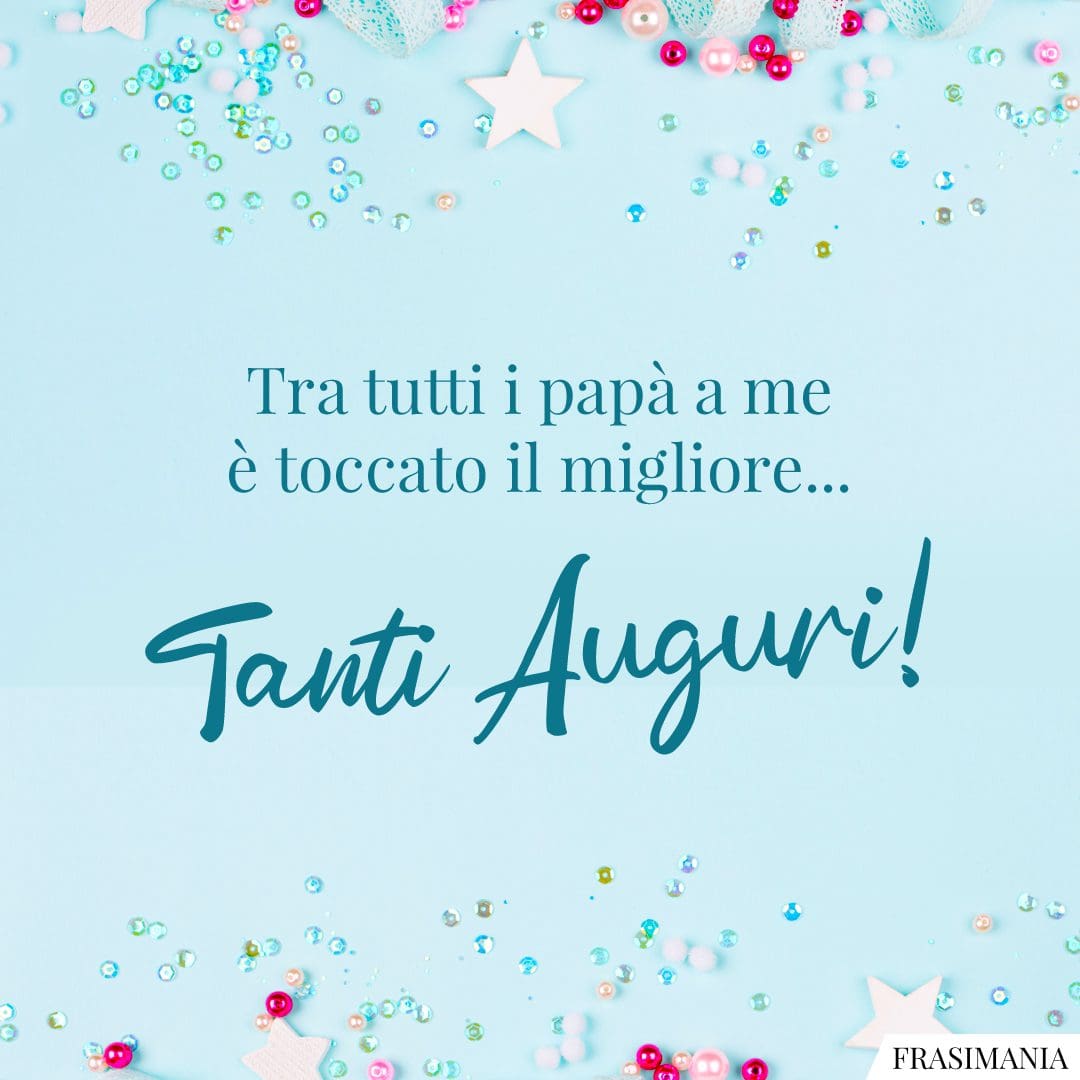 Tra tutti i papà a me è toccato il migliore... Tanti Auguri!