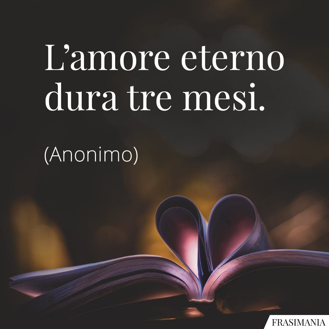 L'amore eterno dura tre mesi.
