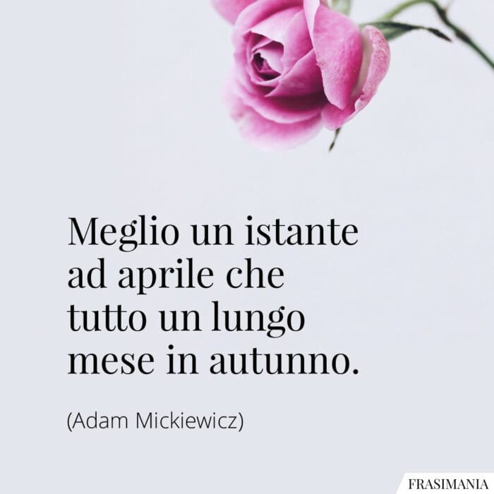 Meglio un istante ad aprile che tutto un lungo mese in autunno.