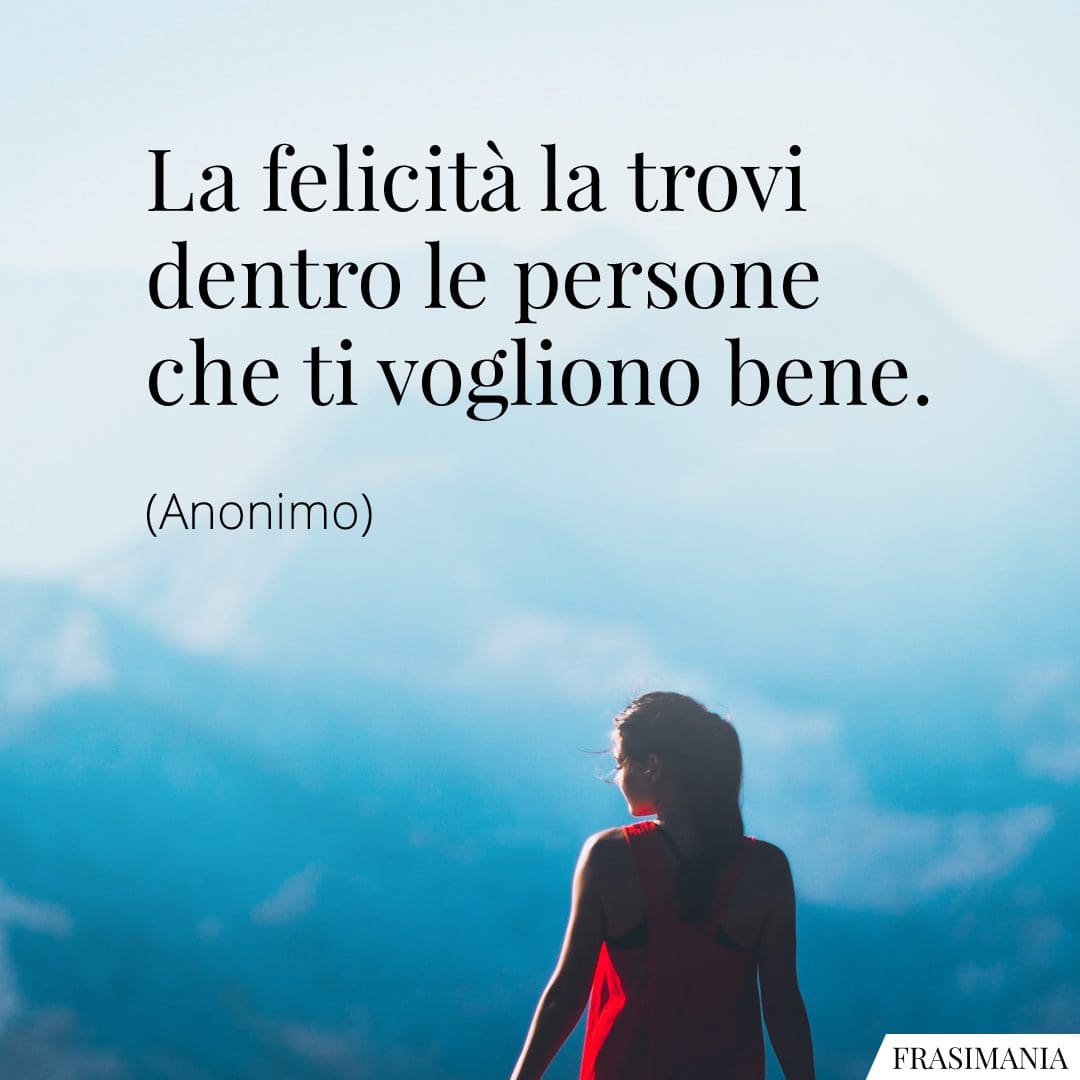 La felicità la trovi dentro le persone che ti vogliono bene.
