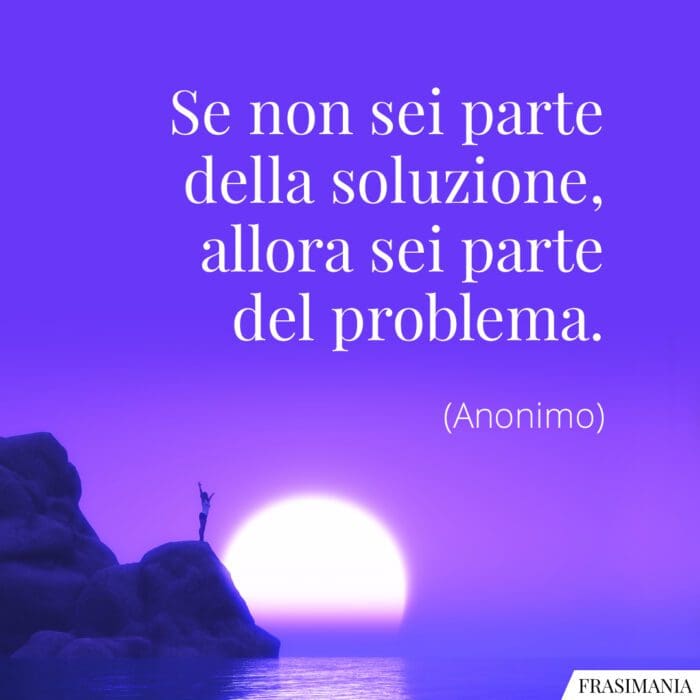 Se non sei parte della soluzione, allora sei parte del problema.