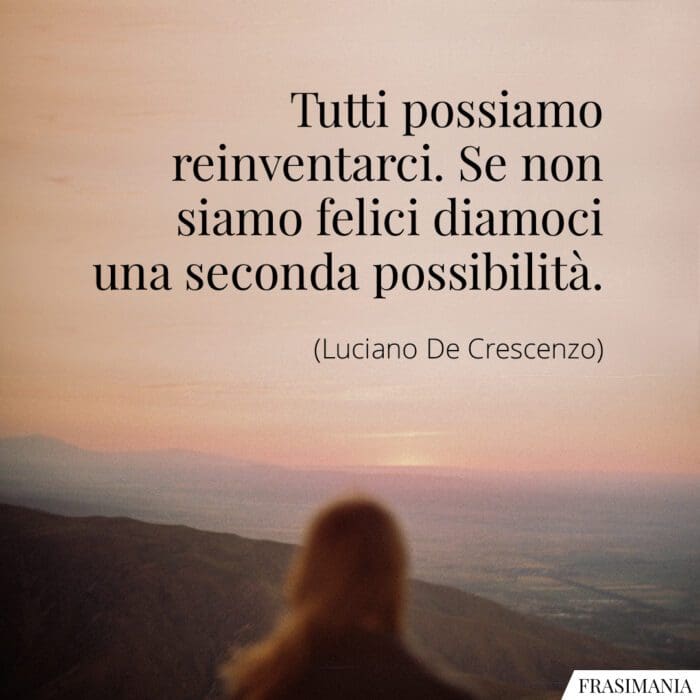 Tutti possiamo reinventarci. Se non siamo felici diamoci una seconda possibilità.