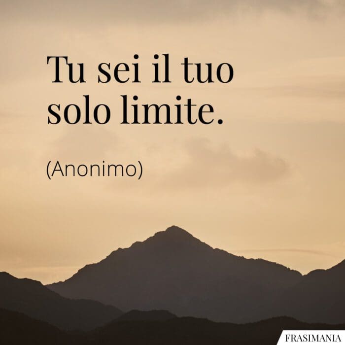 Tu sei il tuo solo limite.