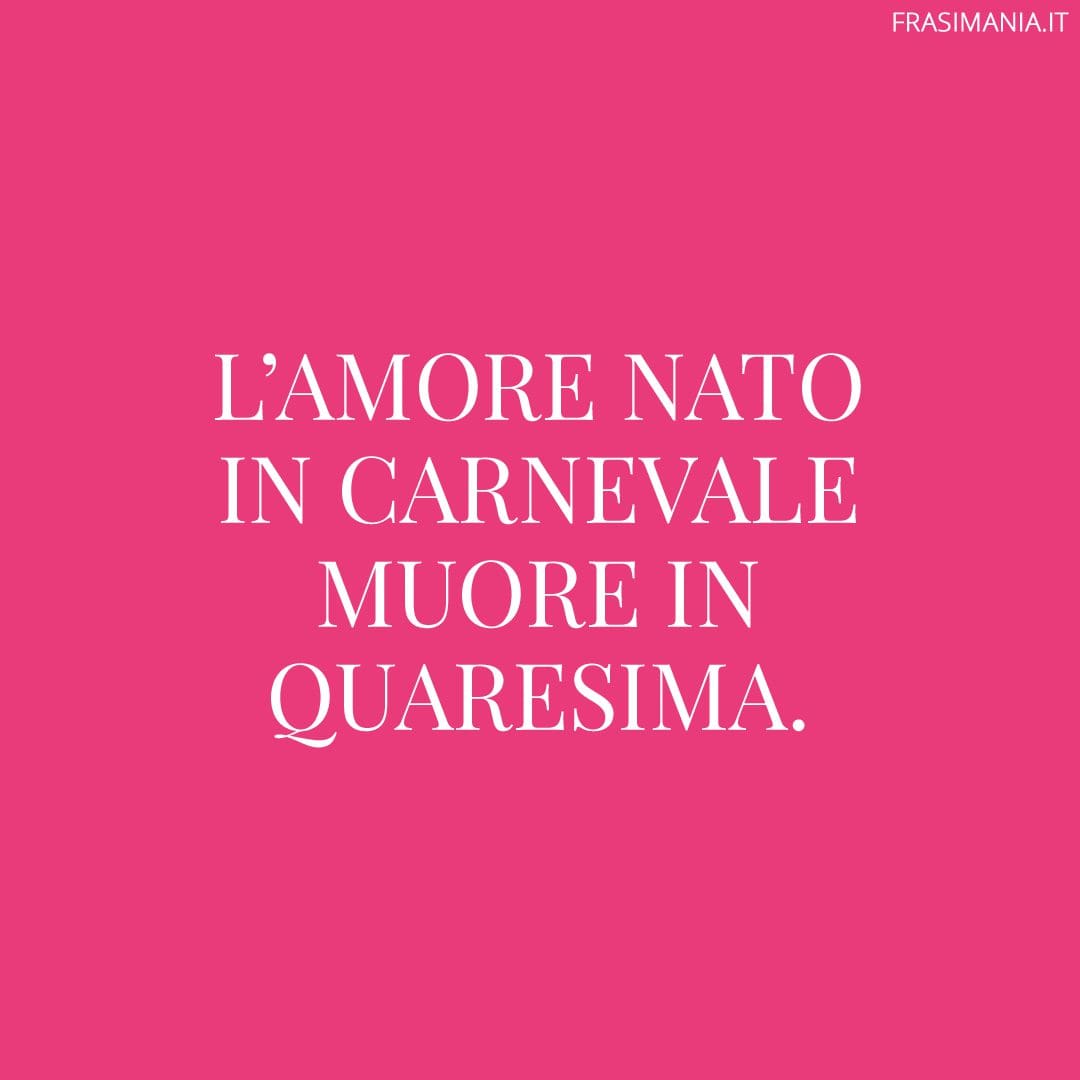 L'amore nato in Carnevale muore in Quaresima.