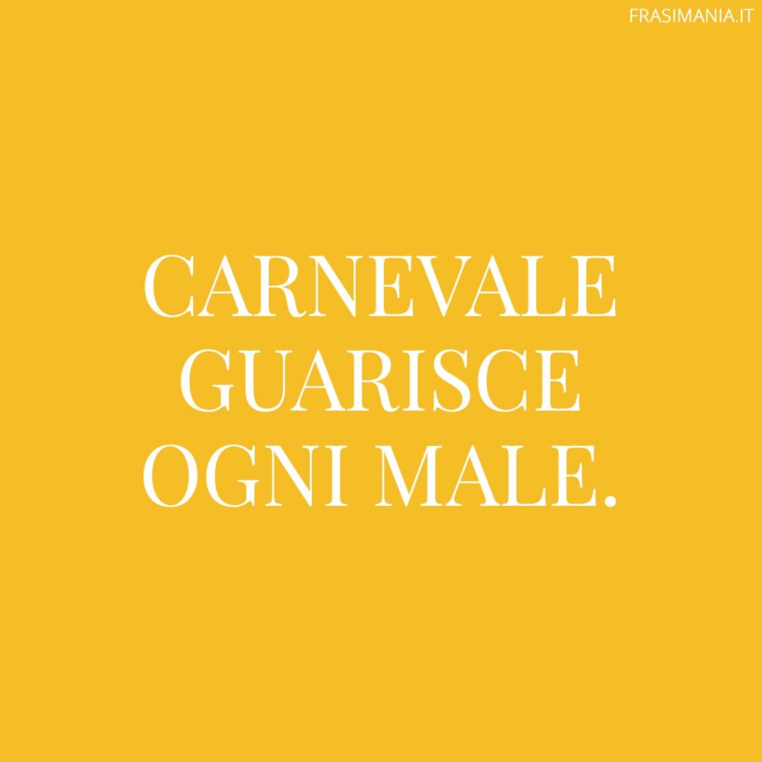 Carnevale guarisce ogni male.